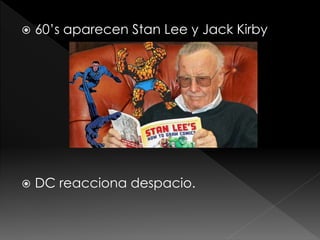 

60’s aparecen Stan Lee y Jack Kirby



DC reacciona despacio.

 