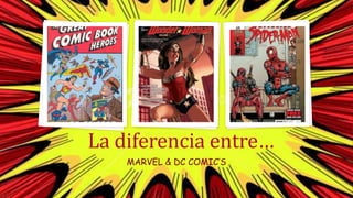 MARVEL & DC COMIC’S
La diferencia entre…
 