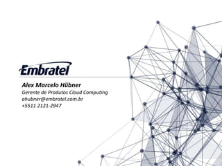 Alex Marcelo Hübner
Gerente de Produtos Cloud Computing
ahubner@embratel.com.br
+5511 2121-2947
 