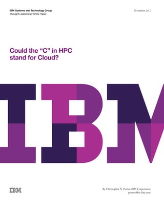 Thought Leadership White Paper
IBM Systems and Technology Group November 2012
Could the “C” in HPC
stand for Cloud?
By Christopher N. Porter, IBM Corporation
porterc@us.ibm.com
 