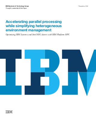 Thought Leadership White Paper
IBM Systems & Technology Group November 2012
Accelerating parallel processing
while simplifying heterogeneous
environment management
Optimizing IBM System x and Intel MIC clusters with IBM Platform HPC
 