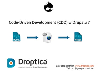 Code-Driven Development (CDD) w Drupalu 7
Grzegorz Bartman www.droptica.com
Twitter: @grzegorzbartman
 