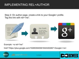 IMPLEMENTING REL=AUTHOR


Step 2: On author page, create a link to your Google+ profile.
Tag the link with rel=“me”.




E...