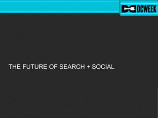 THE FUTURE OF SEARCH + SOCIAL
 