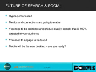 FUTURE OF SEARCH & SOCIAL

 Hyper-personalized

 Metrics and connections are going to matter

 You need to be authentic...