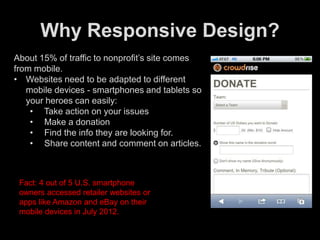 Why Responsive Design?
About 15% of traffic to nonprofit’s site comes
from mobile.
• Websites need to be adapted to differ...
