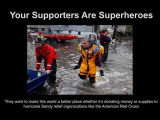 Your Supporters Are Superheroes




They want to make this world a better place whether it’s donating money or supplies to...