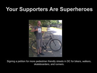 Your Supporters Are Superheroes




Signing a petition for more pedestrian friendly streets in DC for bikers, walkers,
   ...