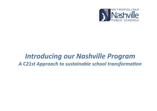           

  Introducing our Nashville Program  
A C21st Approach to sustainable school transforma<on 
 