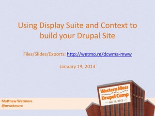 Using Display Suite and Context to
             build your Drupal Site

          Files/Slides/Exports: http://wetmo.re/dcwma-mww

                         January 19, 2013




Matthew Wetmore
@mwetmore
 