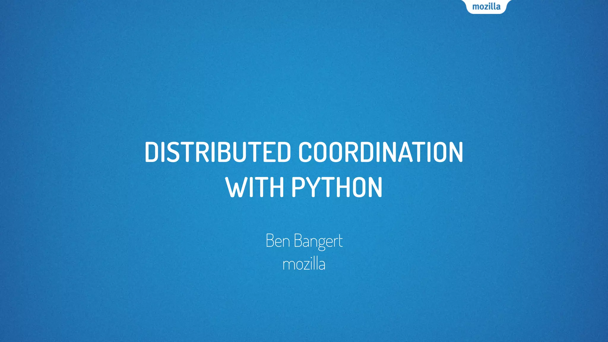 DISTRIBUTED COORDINATION
WITH PYTHON
BenBangert
mozilla
 