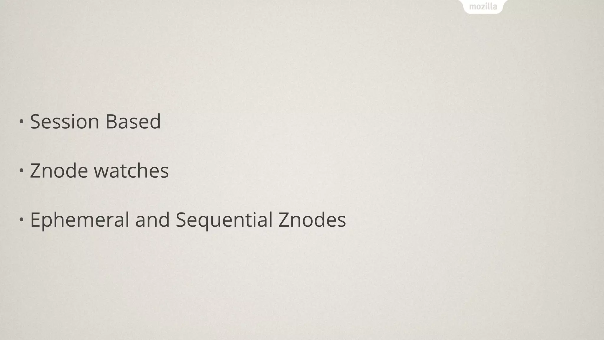 • Session Based
• Znode watches
• Ephemeral and Sequential Znodes
 