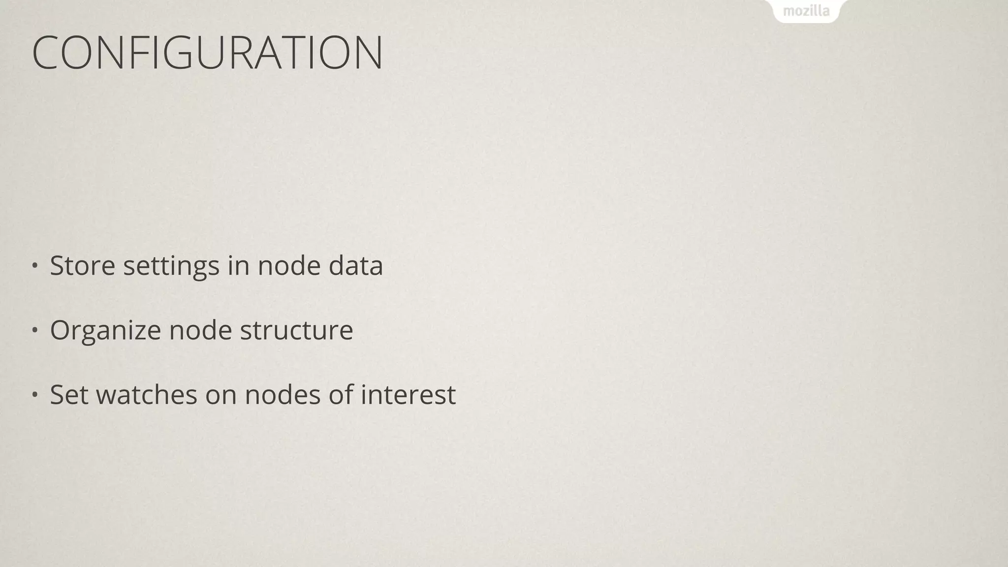 CONFIGURATION
• Store settings in node data
• Organize node structure
• Set watches on nodes of interest
 