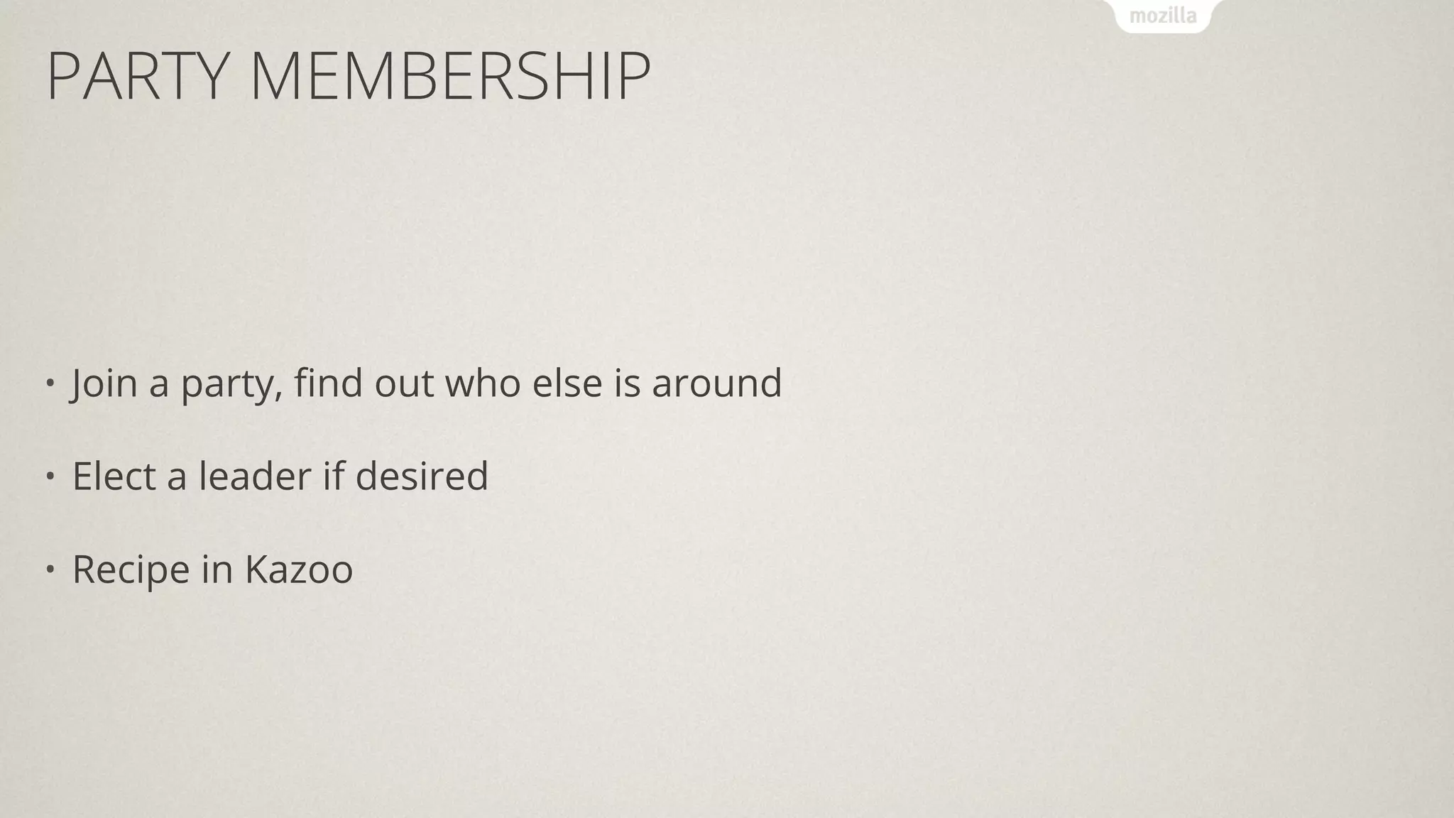 PARTY MEMBERSHIP
• Join a party, ﬁnd out who else is around
• Elect a leader if desired
• Recipe in Kazoo
 