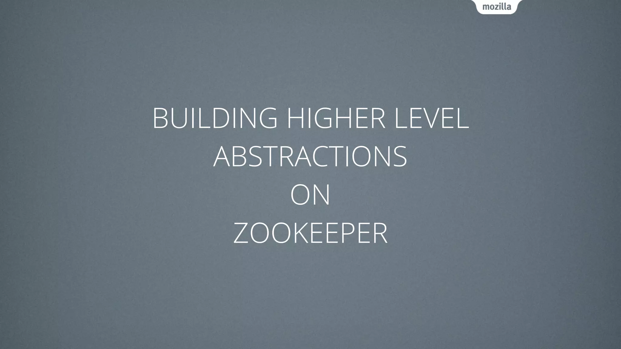 BUILDING HIGHER LEVEL
ABSTRACTIONS
ON
ZOOKEEPER
 