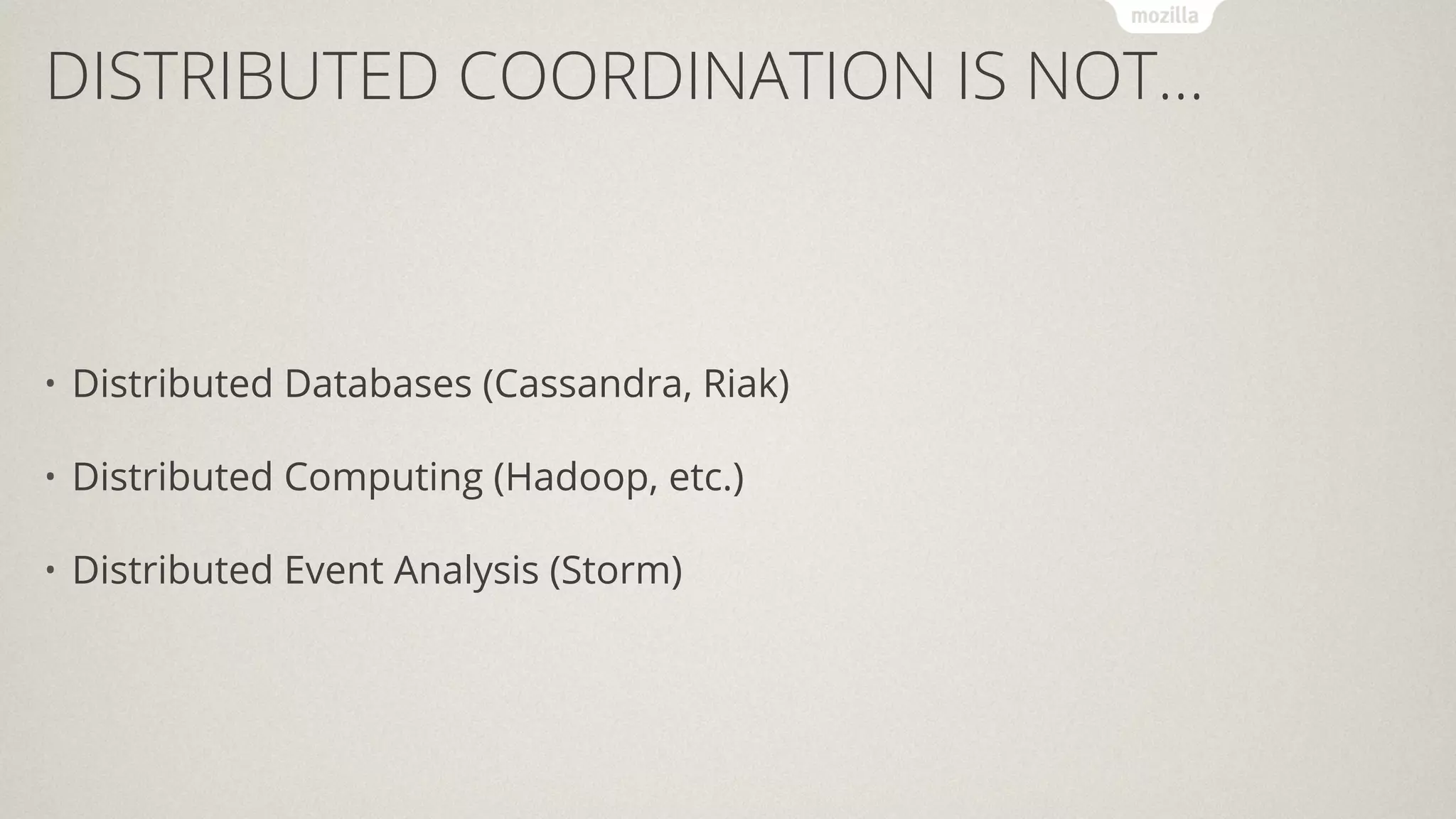 DISTRIBUTED COORDINATION IS NOT...
• Distributed Databases (Cassandra, Riak)
• Distributed Computing (Hadoop, etc.)
• Distributed Event Analysis (Storm)
 