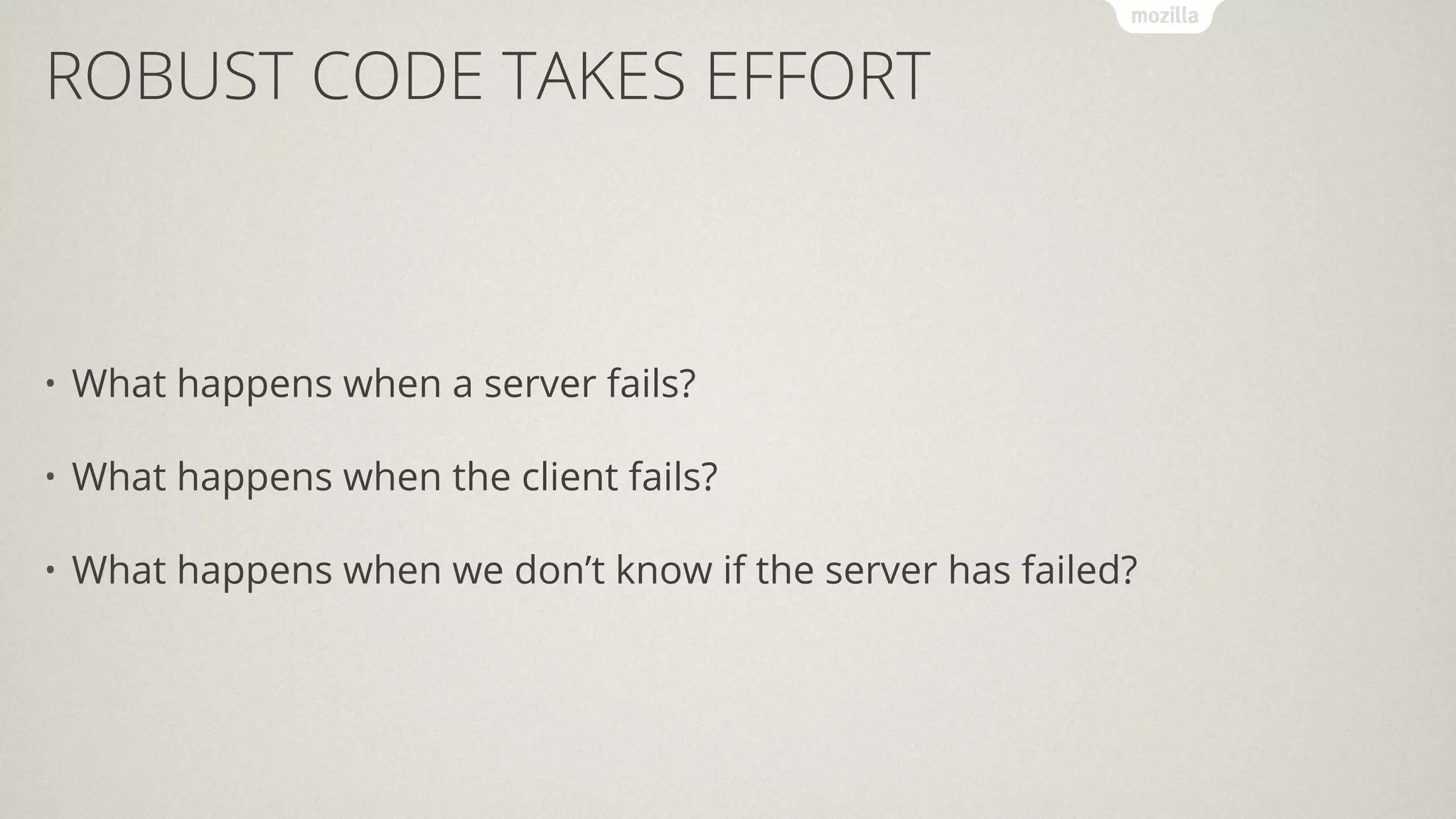 ROBUST CODE TAKES EFFORT
• What happens when a server fails?
• What happens when the client fails?
• What happens when we don’t know if the server has failed?
 