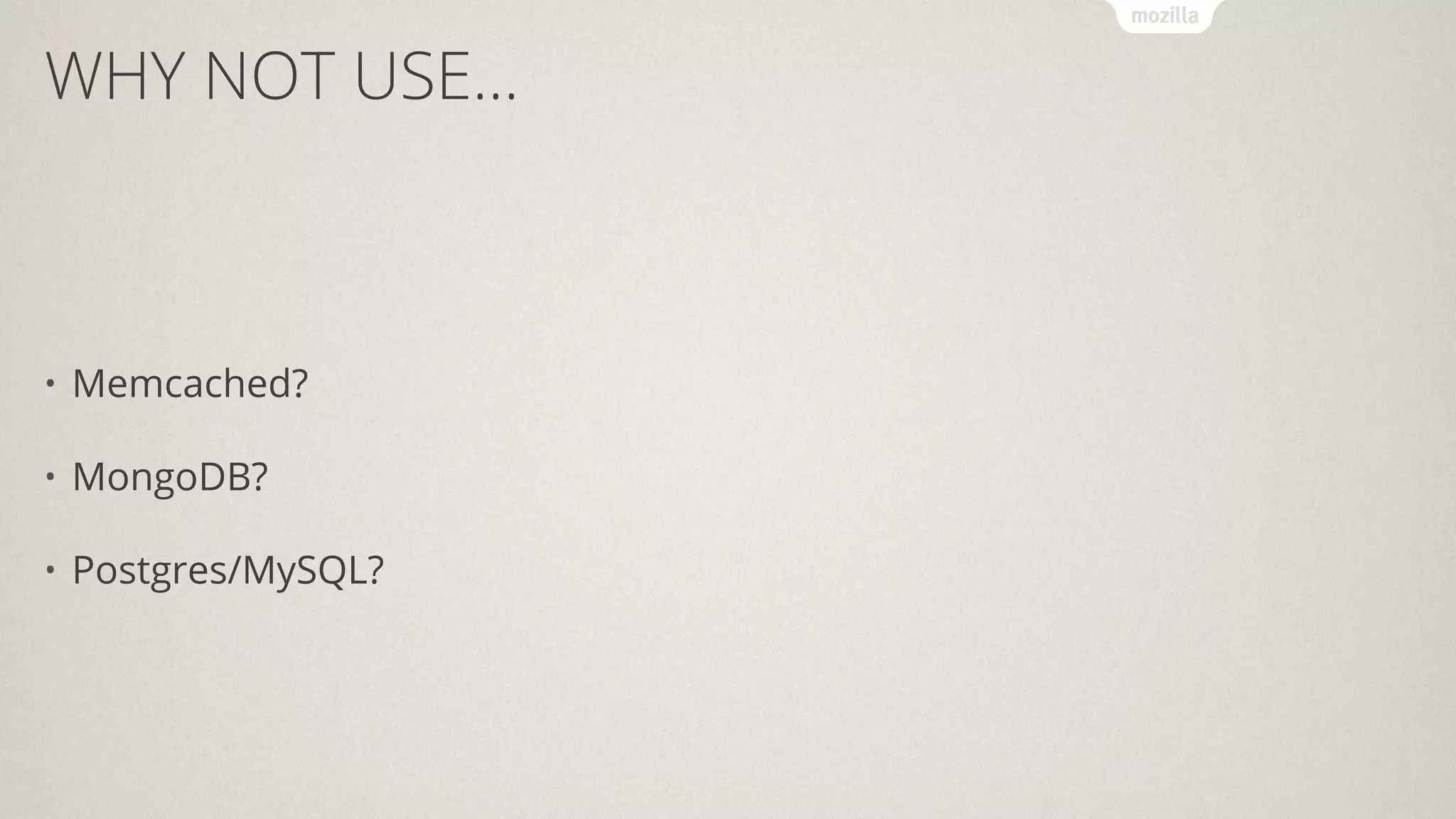 WHY NOT USE...
• Memcached?
• MongoDB?
• Postgres/MySQL?
 