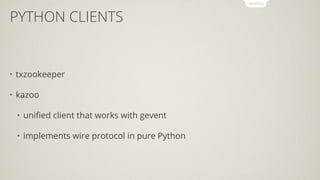 PYTHON CLIENTS
• txzookeeper
• kazoo
• uniﬁed client that works with gevent
• implements wire protocol in pure Python
 