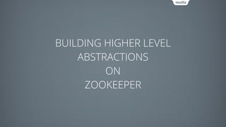 BUILDING HIGHER LEVEL
ABSTRACTIONS
ON
ZOOKEEPER
 