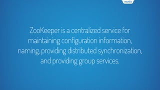ZooKeeperisacentralizedservicefor
maintainingconfigurationinformation,
naming,providingdistributedsynchronization,
andprovidinggroupservices.
 