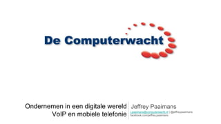 Ondernemen in een digitale wereld Jeffrey Paaimans
                                  j.paaimans@computerwacht.nl | @jeffreypaaimans
       VoIP en mobiele telefonie facebook.com/jeffrey.paaimans
 