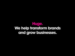 Huge.
We help transform brands
and grow businesses.
 