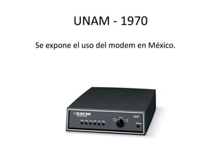 UNAM - 1970 
Se expone el uso del modem en México. 
 