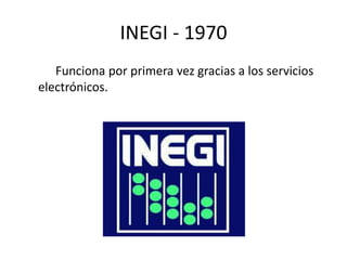 INEGI - 1970 
Funciona por primera vez gracias a los servicios 
electrónicos. 
 