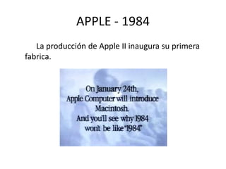 APPLE - 1984 
La producción de Apple II inaugura su primera 
fabrica. 
 