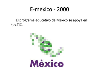 E-mexico - 2000 
El programa educativo de México se apoya en 
sus TIC. 
 