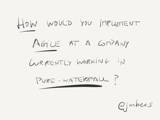 How would you implement Agile at
a company currently working in
pure-waterfall?
by @jmbeas
26/Oct/2015
 