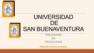 UNIVERSIDAD
DE
SAN BUENAVENTURA
PROGRAMA
DE
PSICOLOGÍA
Alejandra Echeverry Salazar
 