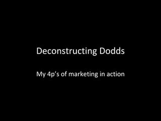 Deconstructing Dodds My 4p’s of marketing in action 
