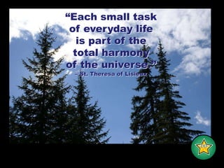 “Each small taskof everyday lifeis part of thetotal harmonyof the universe.”– St. Theresa of Lisieux-DD-