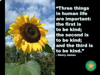 “Three thingsin human lifeare important: the first isto be kind;the second isto be kind;and the third isto be kind.”- Henry James-DD-