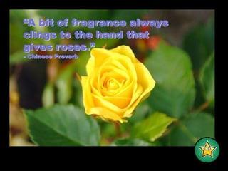 “A bit of fragrance always clings to the hand thatgives roses.”- Chinese Proverb-DD-