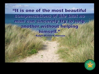“It is one of the most beautiful compensations of life that no man can sincerely try to help another without helping himself.”- Ralph Waldo Emerson-DD-