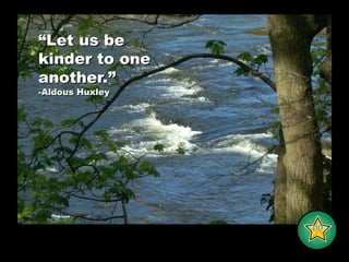 “Let us be kinder to one another.”-Aldous Huxley-DD-