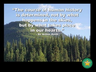 “The course of human historyis determined, not by what happens in the skies, but by what takes placein our hearts.”- Sir Arthur Keith-DD-