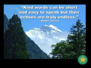 “Kind words can be short and easy to speak but their echoes are truly endless.”- Mother Teresa-DD-