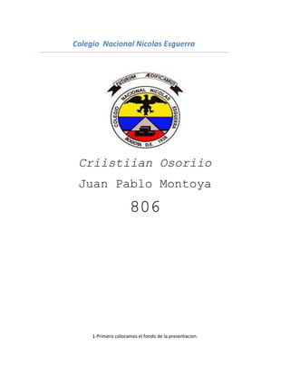 Colegio Nacional Nicolas Esguerra




 Criistiian Osoriio
 Juan Pablo Montoya
                      806




     1-Primero colocamos el fondo de la presentacion.
 