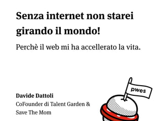 Perchè il web mi ha accellerato la vita.
Davide Dattoli
CoFounder di Talent Garden &
Save The Mom
Senza internet non starei
girando il mondo!
 