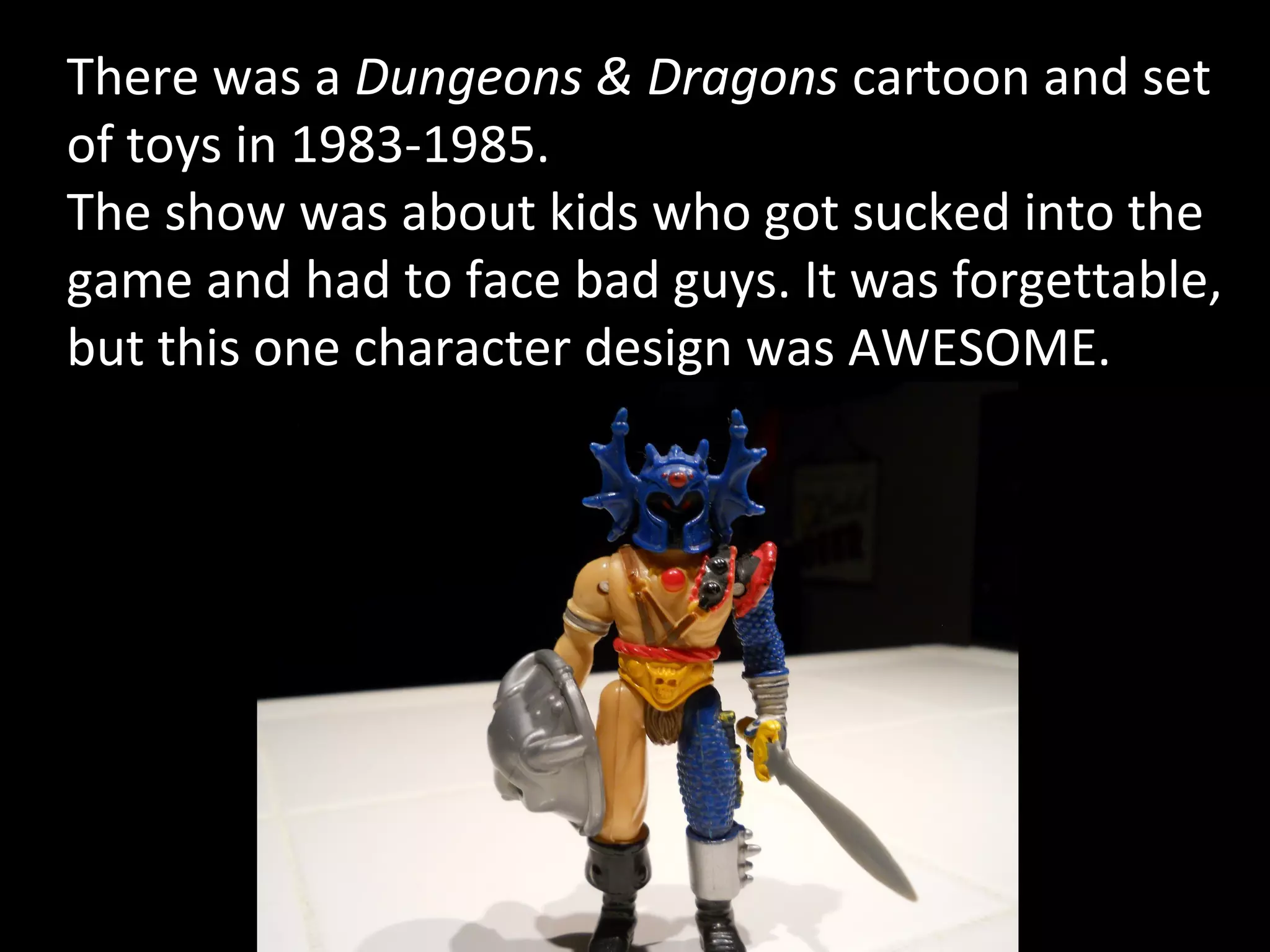 There was a Dungeons & Dragons cartoon and set
of toys in 1983-1985.
The show was about kids who got sucked into the
game and had to face bad guys. It was forgettable,
but this one character design was AWESOME.

 