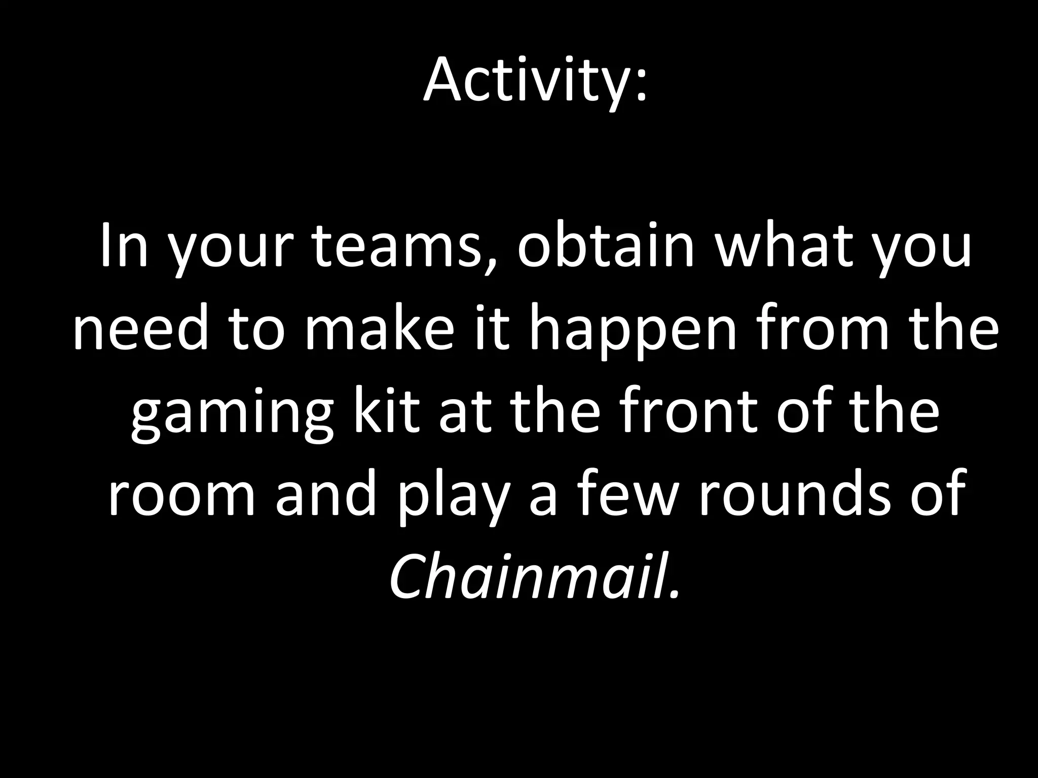 Activity:
In your teams, obtain what you
need to make it happen from the
gaming kit at the front of the
room and play a few rounds of
Chainmail.

 