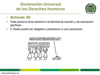 • Artículo 20
• Toda persona tiene derecho a la libertad de reunión y de asociación
pacíficas.
• 2. Nadie podrá ser obligado a pertenecer a una asociación.
Declaración Universal
de los Derechos Humanos
 