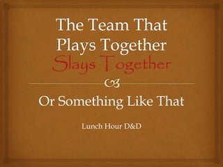 Or Something Like That 
Lunch Hour D&D 
 