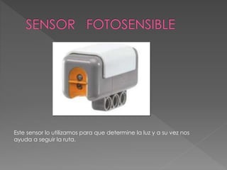 Este sensor lo utilizamos para que determine la luz y a su vez nos
ayuda a seguir la ruta.
 