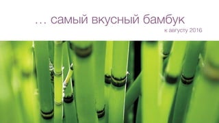 … самый вкусный бамбук
к августу 2016
 