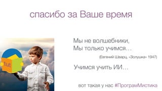 спасибо за Ваше время
Мы не волшебники,
Мы только учимся…
(Евгений Шварц, «Золушка» 1947)
вот такая у нас #ПрограмМистика
Учимся учить ИИ…
 